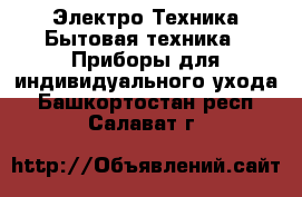 Электро-Техника Бытовая техника - Приборы для индивидуального ухода. Башкортостан респ.,Салават г.
